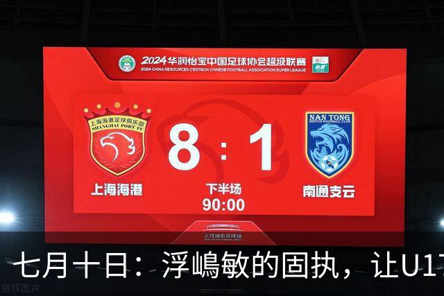 七月十日：浮嶋敏的固执，让U17国足两次掉进同一个坑？