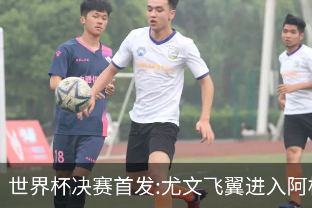 世界杯决赛首发:尤文飞翼进入阿根廷11人阵 搭档梅西冲冠