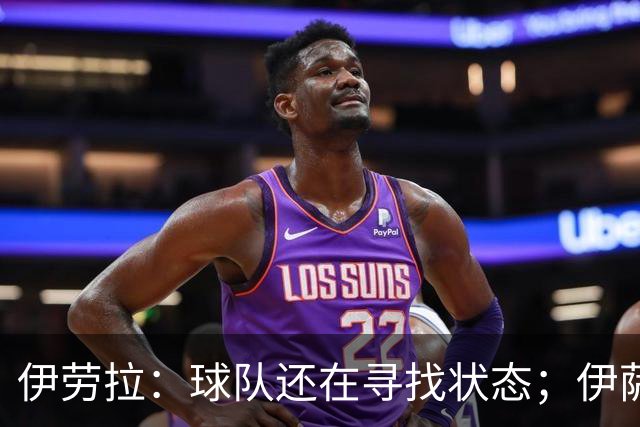 伊劳拉：球队还在寻找状态；伊萨克、维尔茨等球员明日回归合练