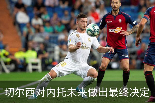 切尔西对内托未来做出最终决定 尽管竞争加剧仍留队