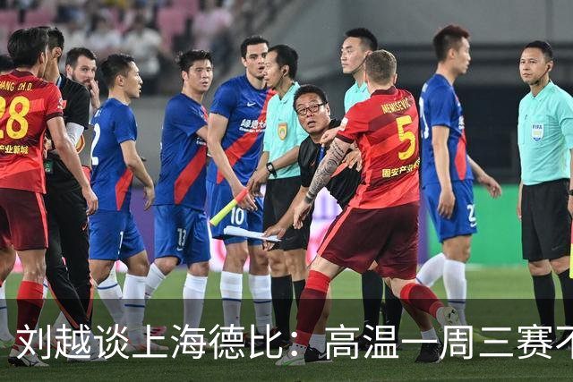 刘越谈上海德比：高温一周三赛不“人道”，赛程编排应更科学