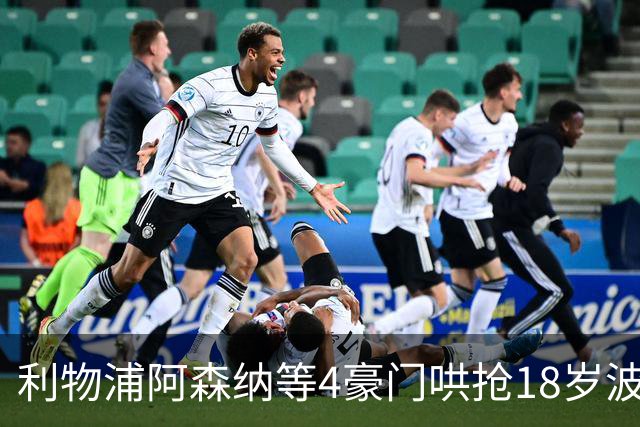 利物浦阿森纳等4豪门哄抢18岁波兰天才 标价6000万