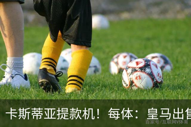 卡斯蒂亚提款机！每体：皇马出售青训球员已入账2.26亿欧收入