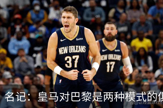 名记：皇马对巴黎是两种模式的俱乐部的对决