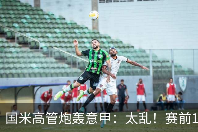 国米高管炮轰意甲：太乱！赛前1小时才推迟比赛