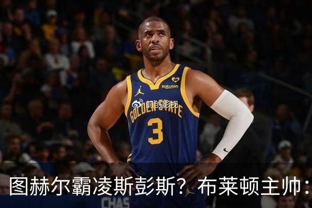 图赫尔霸凌斯彭斯？布莱顿主帅：根本没有，图赫尔很信任和重视他