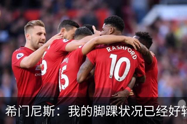 希门尼斯：我的脚踝状况已经好转，墨西哥在世界杯的表现让我自豪