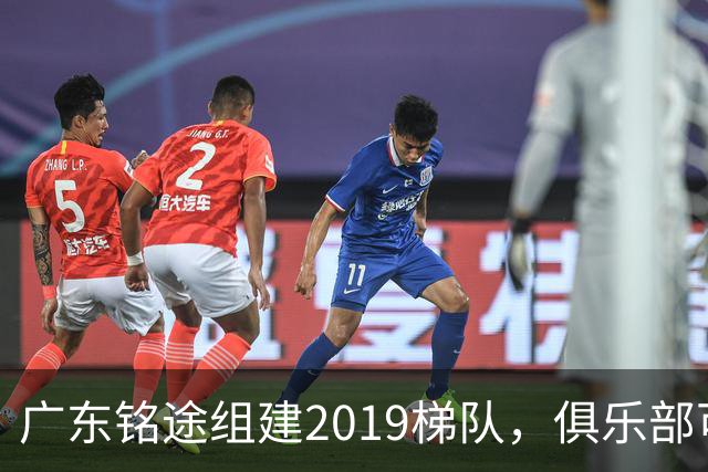 广东铭途组建2019梯队，俱乐部可以为签约球员解决本科与就业通道
