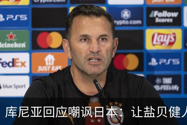 库尼亚回应嘲讽日本：让盐贝健人认清位置是好事 我们感受到冒犯