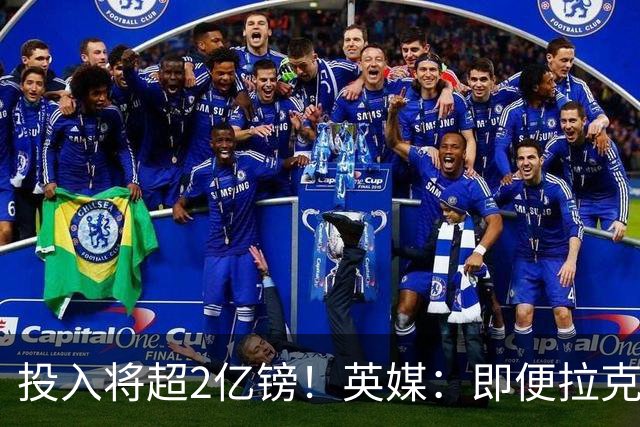 投入将超2亿镑！英媒：即便拉克鲁瓦加盟，阿隆索也仍需加强后防