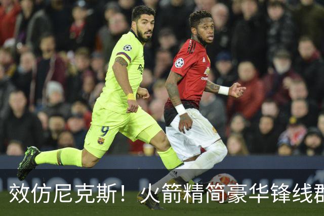 效仿尼克斯！火箭精简豪华锋线群：5位前锋风格迥异，无需引进明星