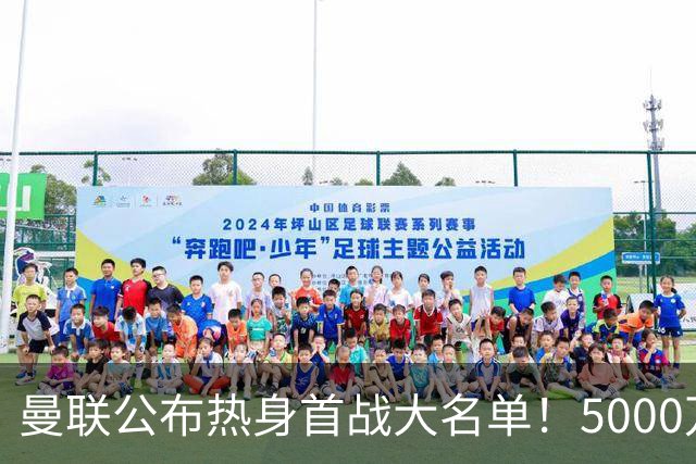 曼联公布热身首战大名单！5000万新援首秀，谢什科伤缺小梅西无缘