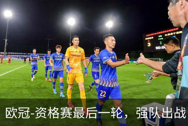 欧冠-资格赛最后一轮，强队出战，对攻大战上演。