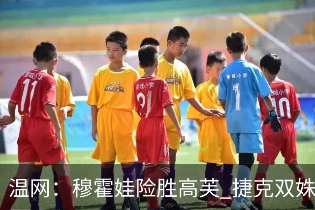 温网：穆霍娃险胜高芙 捷克双姝会师女单决赛