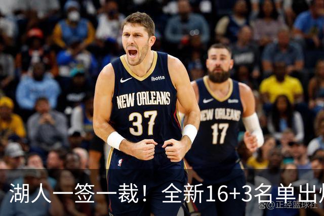 湖人一签一裁！全新16+3名单出炉两大改善明显，仍有三处短板难解