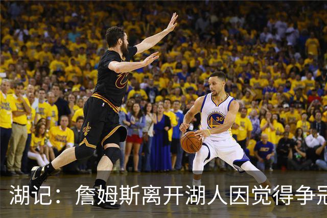 湖记：詹姆斯离开湖人因觉得争冠机会不大 去年声明就有端倪