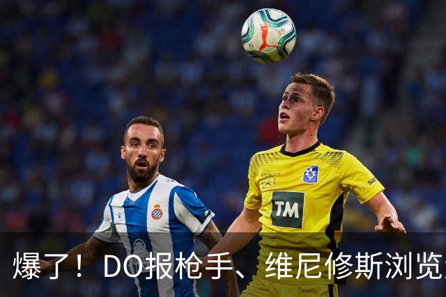 爆了！DO报枪手、维尼修斯浏览量近5000万，球迷热议：英超结局！