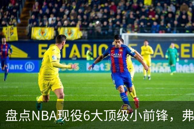 盘点NBA现役6大顶级小前锋，弗拉格上榜，杜兰特第2，詹姆斯未入前3