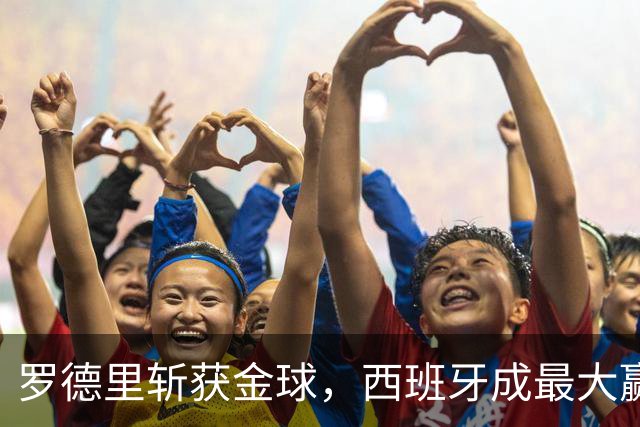 罗德里斩获金球，西班牙成最大赢家，梅西无缘各大奖项