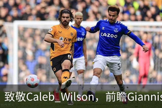 致敬Caleb Wilson，前瞻Giannis热火前景，解析女武神连胜关键