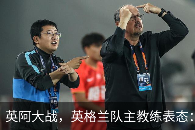 英阿大战，英格兰队主教练表态：不纠结历史宿怨