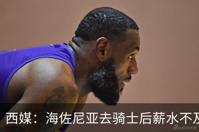 西媒：海佐尼亚去骑士后薪水不及皇马一半，还要交85万赎身费