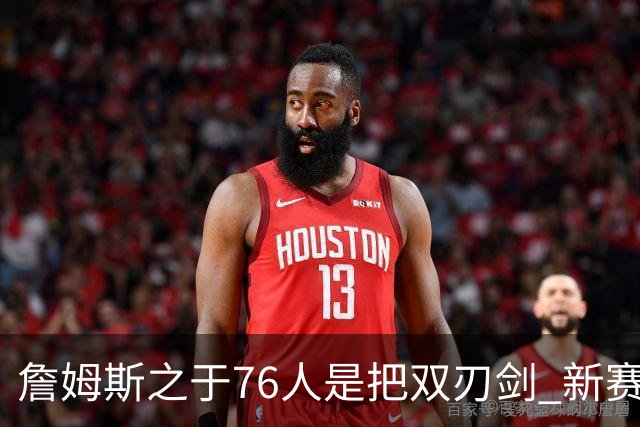 詹姆斯之于76人是把双刃剑 新赛季需直面六大隐患？