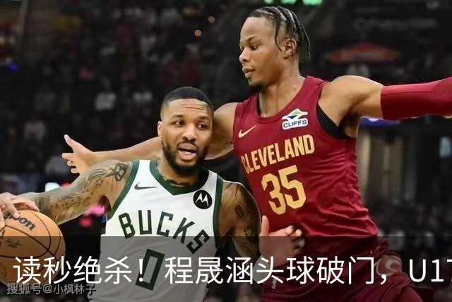 读秒绝杀！程晟涵头球破门，U17国足3-2阿森纳