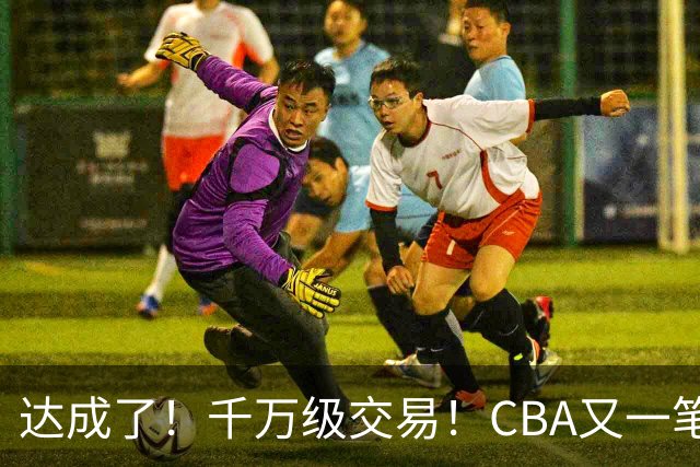 达成了！千万级交易！CBA又一笔重磅转会