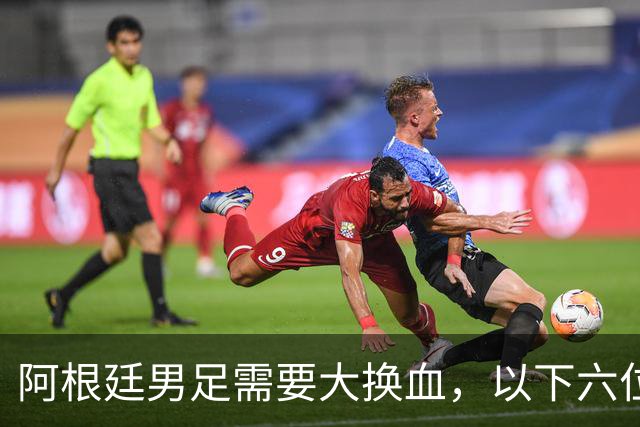 阿根廷男足需要大换血，以下六位球员，必须尽快除名