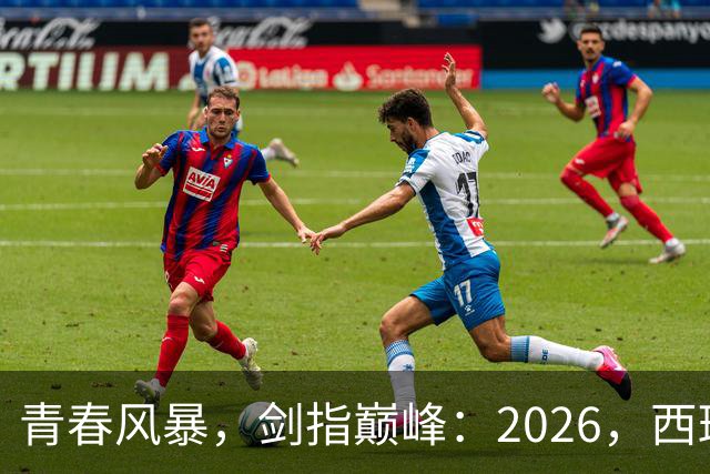 青春风暴，剑指巅峰：2026，西班牙足球的“新黄金时代”待加冕
