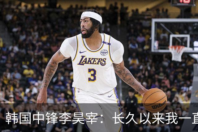 韩国中锋李昊宰：长久以来我一直怀揣挑战德国联赛的梦想
