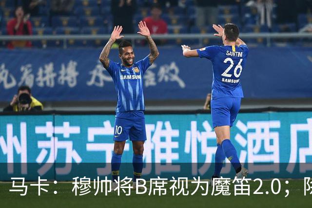 马卡：穆帅将B席视为魔笛2.0；除非有意外 B席将和罗德里再度搭档