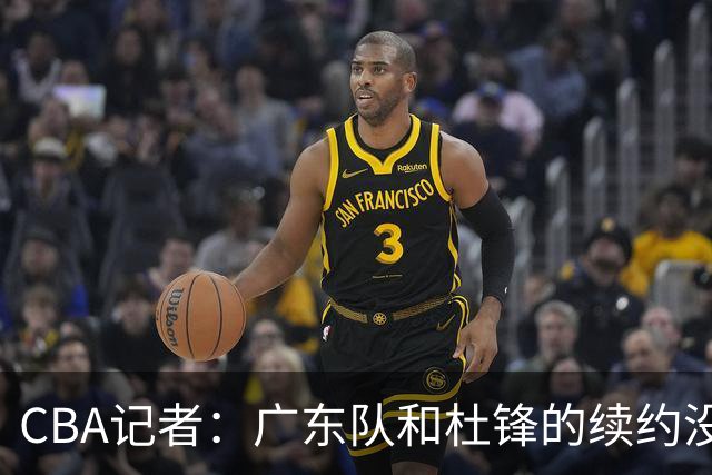 CBA记者：广东队和杜锋的续约没有进展