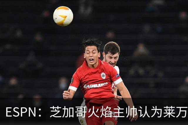 ESPN：芝加哥火焰主帅认为莱万竞技水平可与梅西相比，正敲定合同