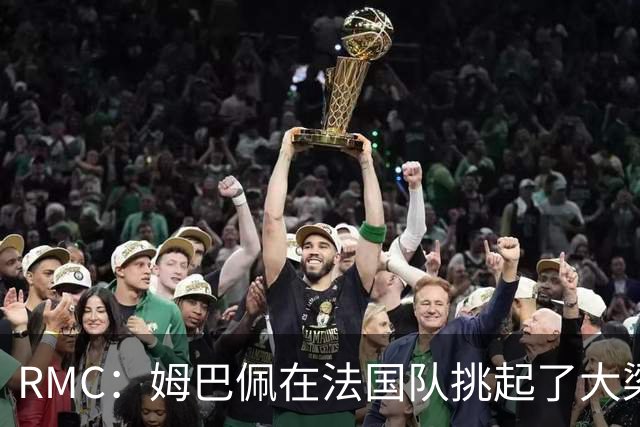 RMC：姆巴佩在法国队挑起了大梁，赛场内外皆是如此