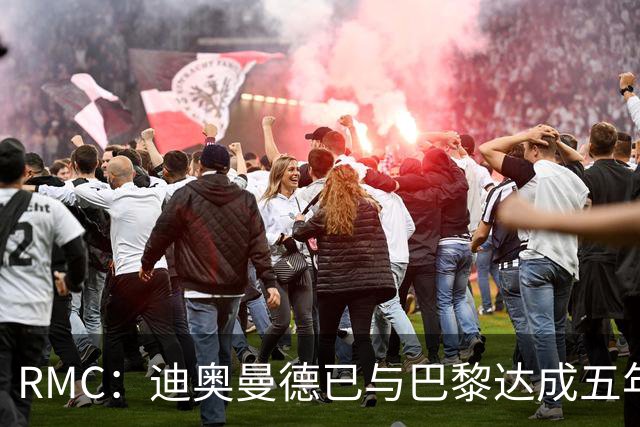 RMC：迪奥曼德已与巴黎达成五年协议，但巴黎不愿出1.3亿